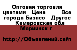 Оптовая торговля цветами › Цена ­ 25 - Все города Бизнес » Другое   . Кемеровская обл.,Мариинск г.